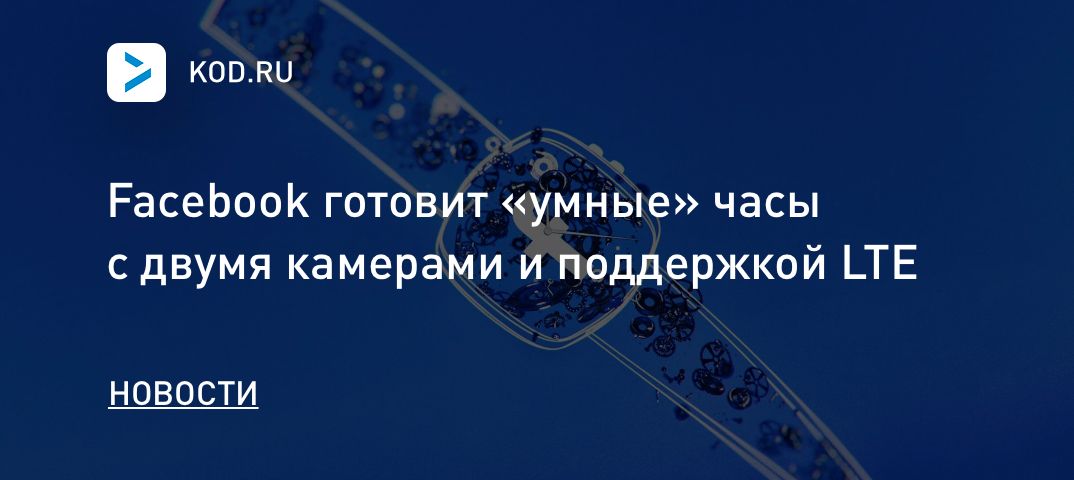 Facebook готовит «умные» часы с двумя камерами и поддержкой LTE