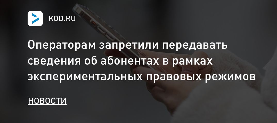 Операторам запретили передавать сведения об абонентах в рамках экспериментальных правовых режимов