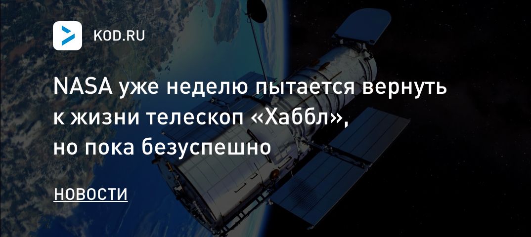 NASA уже неделю пытается вернуть к жизни телескоп «Хаббл», но пока безуспешно