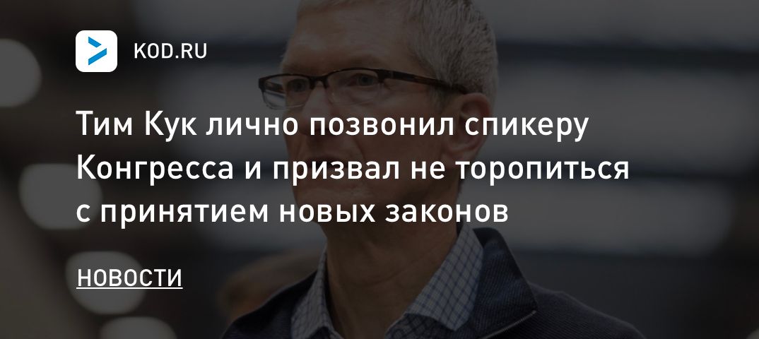 Тим Кук лично позвонил спикеру Конгресса и призвал не торопиться с принятием новых законов