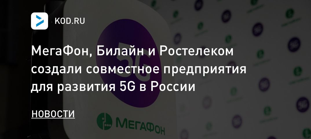 МегаФон, Билайн и Ростелеком создали совместное предприятия для развития 5G в России