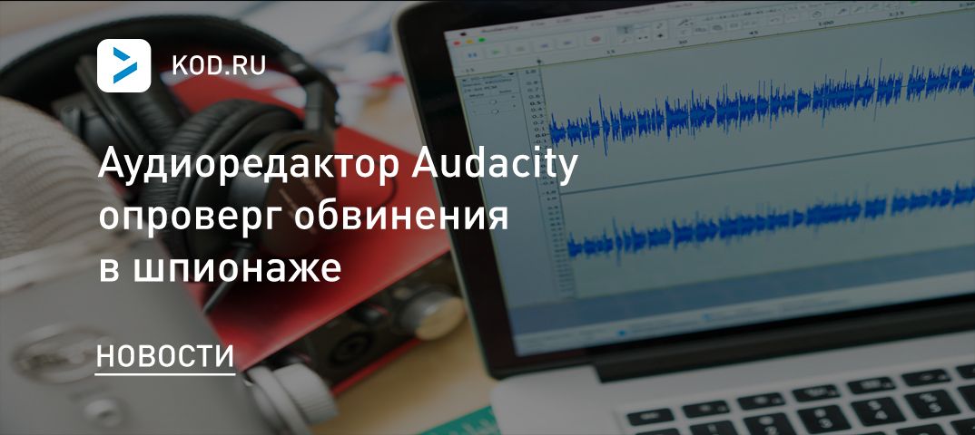 Аудиоредактор Audacity опроверг обвинения в шпионаже