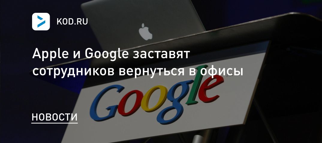 Apple и Google заставят сотрудников вернуться в офисы