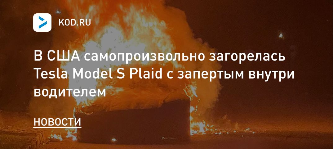 В США самопроизвольно загорелась Tesla Model S Plaid с запертым внутри водителем