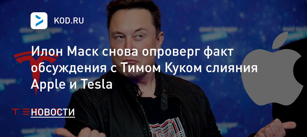 Илон Маск снова опроверг факт обсуждения с Тимом Куком слияния Apple и Tesla