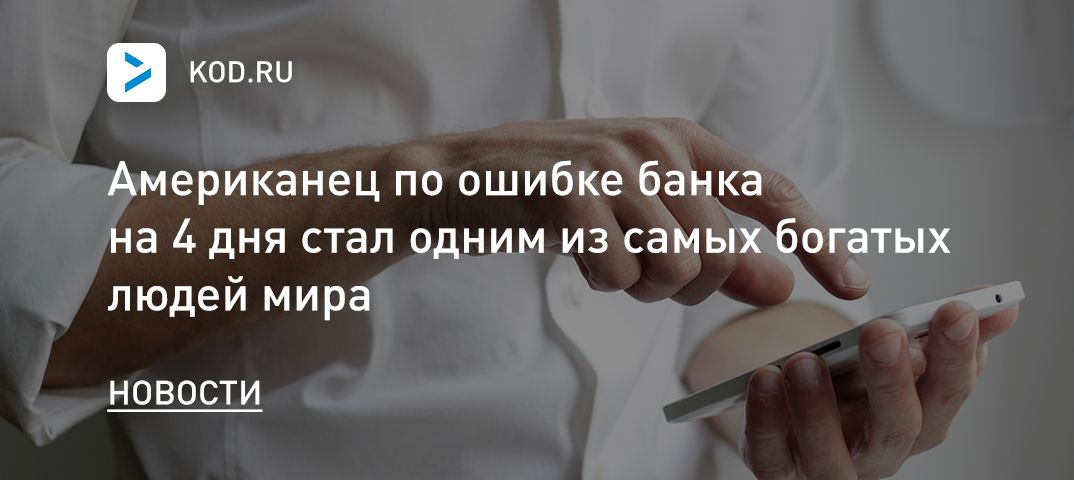 Американец по ошибке банка на 4 дня стал одним из самых богатых людей мира