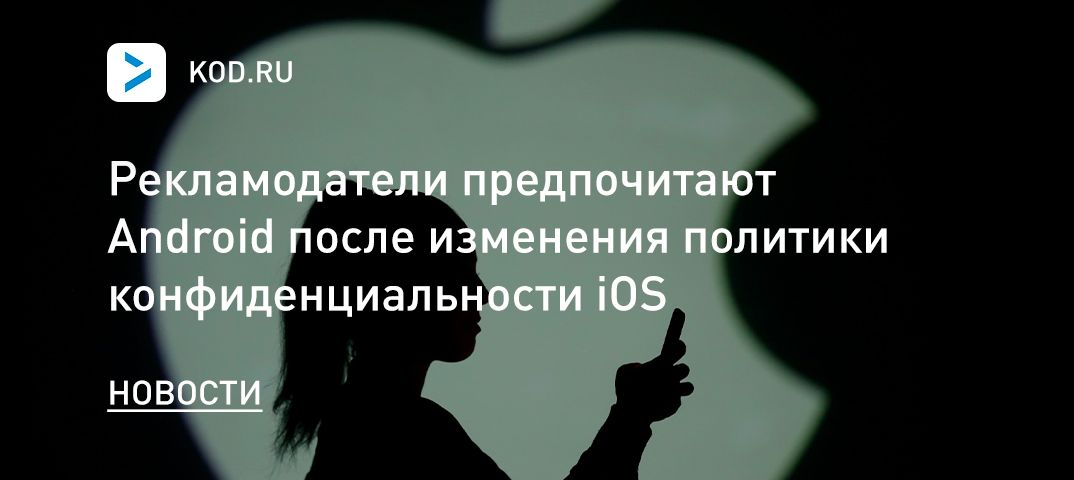 WSJ: рекламодатели предпочитают Android после изменения политики конфиденциальности iOS