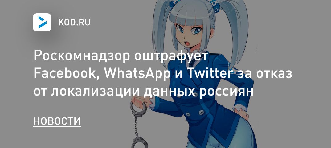Роскомнадзор оштрафует Facebook, WhatsApp и Twitter за отказ от локализации данных россиян