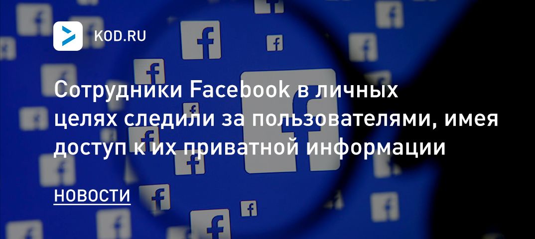 Сотрудники Facebook в личных целях следили за пользователями, имея доступ к их приватной информации