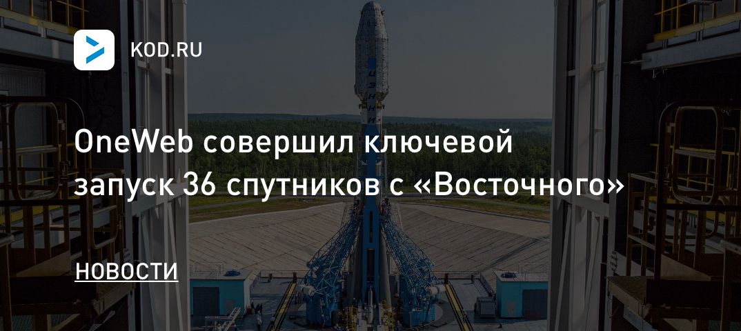 OneWeb совершил ключевой запуск 36 спутников с «Восточного»