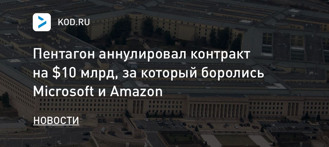 Пентагон аннулировал контракт на $10 млрд, за который боролись Microsoft и Amazon