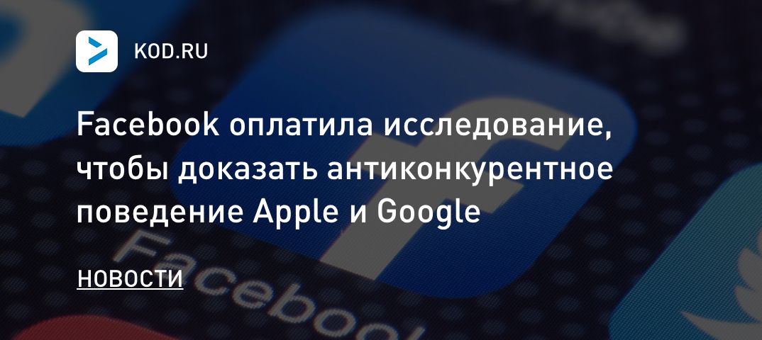 Facebook оплатила исследование, чтобы доказать антиконкурентное поведение Apple и Google
