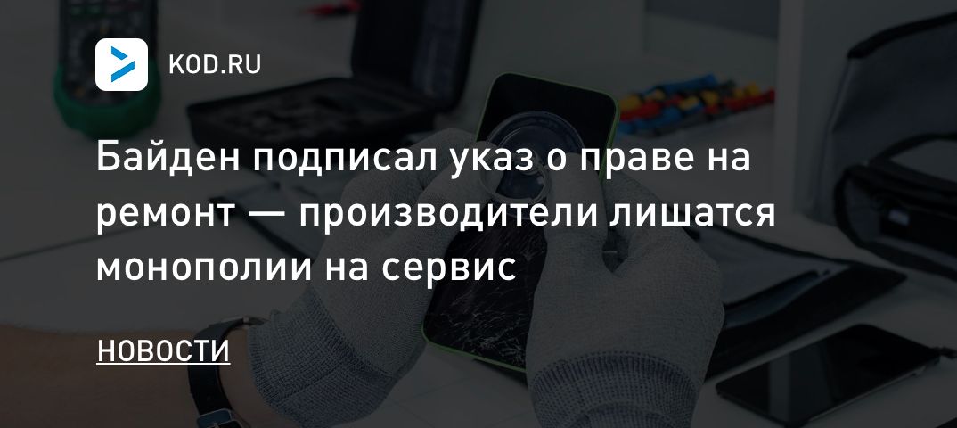 Байден подписал указ о праве на ремонт — производители лишатся монополии на сервис