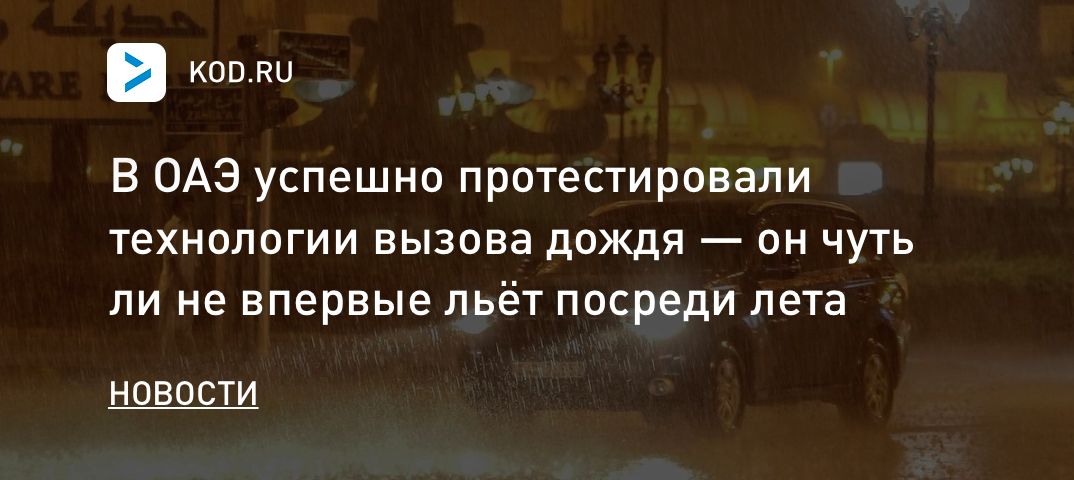 В ОАЭ успешно протестировали технологии вызова дождя — он чуть ли не впервые льёт посреди лета