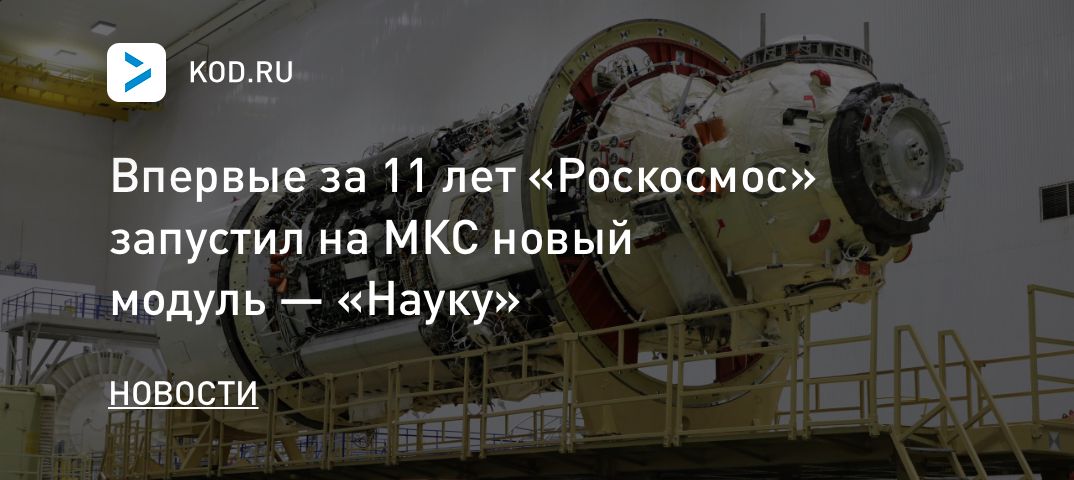 Впервые за 11 лет «Роскосмос» запустил на МКС новый модуль — «Науку»