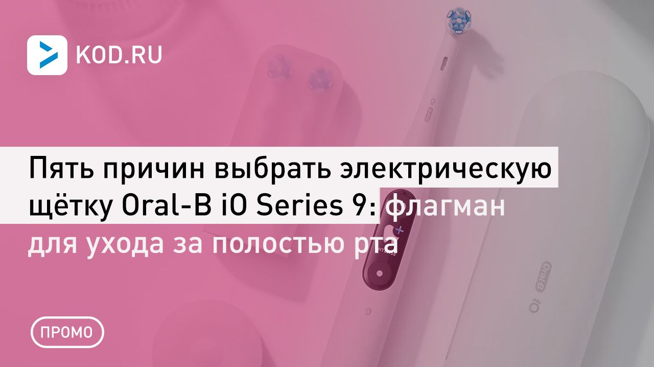 Пять причин выбрать электрическую щётку Oral-B iO Series 9: флагман для ухода за полостью рта