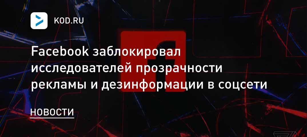 Facebook заблокировал исследователей прозрачности рекламы и дезинформации в соцсети