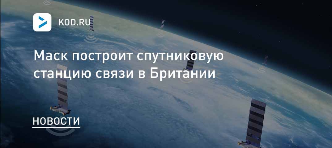 Маск собирается построить спутниковую станцию связи в Британии