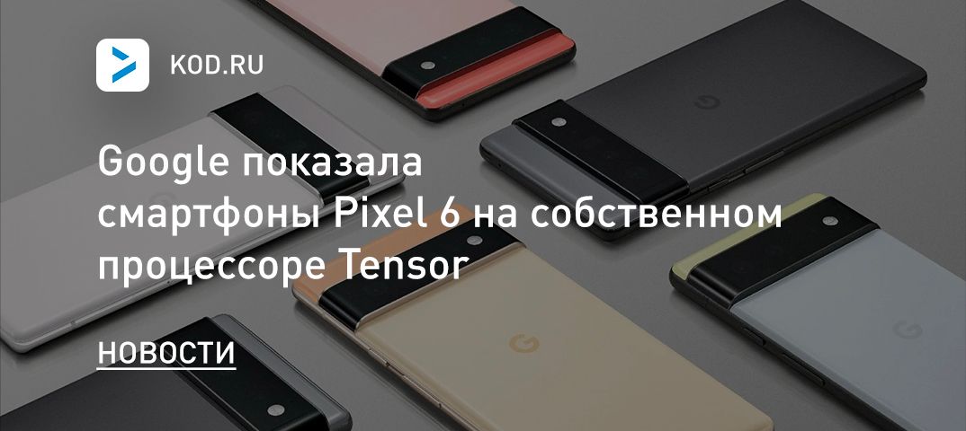 Google показала смартфоны Pixel 6 на собственном процессоре Tensor
