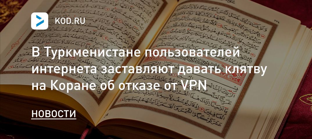 В Туркменистане пользователей интернета заставляют давать клятву на Коране об отказе от VPN