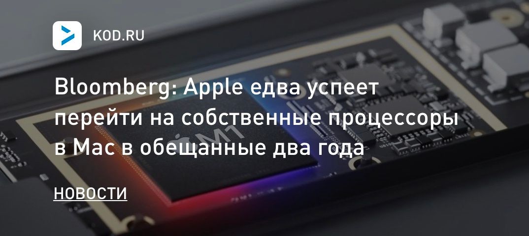 Bloomberg: Apple едва успеет перейти на собственные процессоры в Mac в обещанные два года