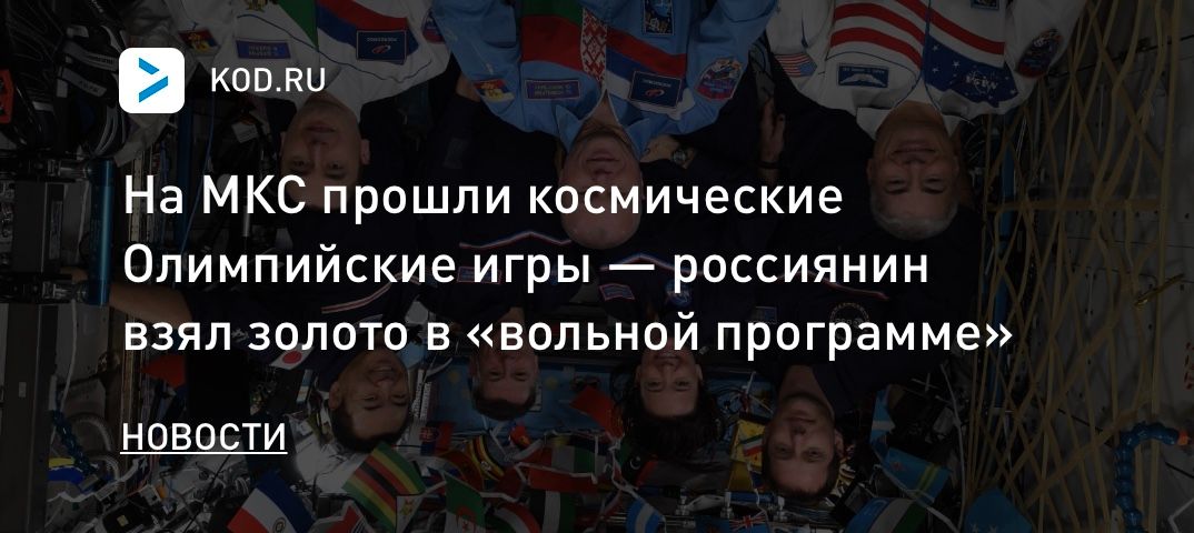 На МКС прошли космические Олимпийские игры — россиянин взял золото в «вольной программе»