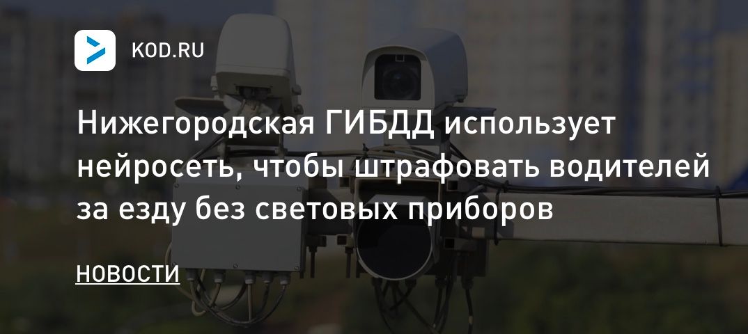 Нижегородская ГИБДД использует нейросеть, чтобы штрафовать водителей за езду без световых приборов
