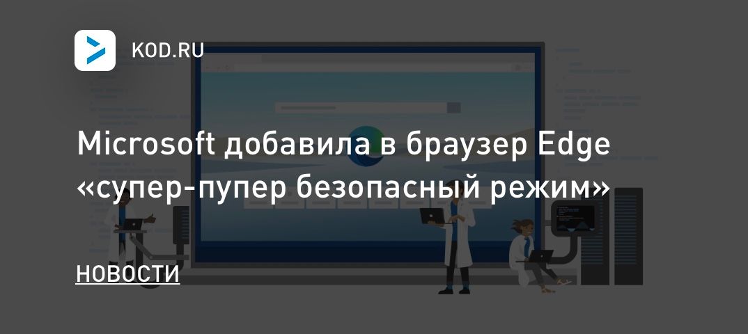 Microsoft добавила в браузер Edge «супер-пупер безопасный режим»