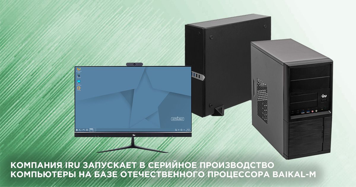 iRU приступила к серийному производству компьютеров на базе российского процессора Baikal-M