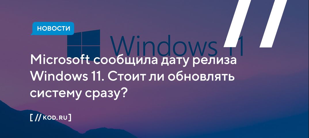 Microsoft сообщила дату релиза Windows 11. Стоит ли обновлять систему сразу?