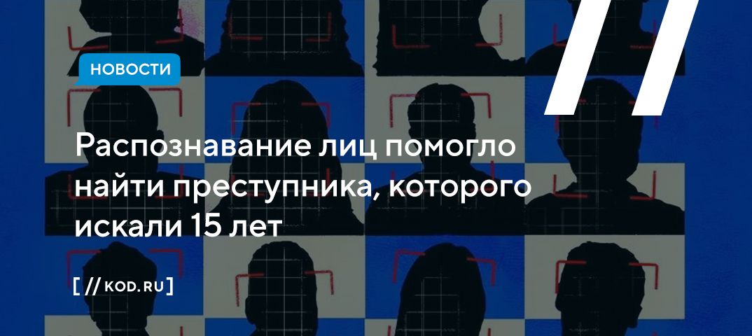 Распознавание лиц помогло найти преступника, которого искали 15 лет