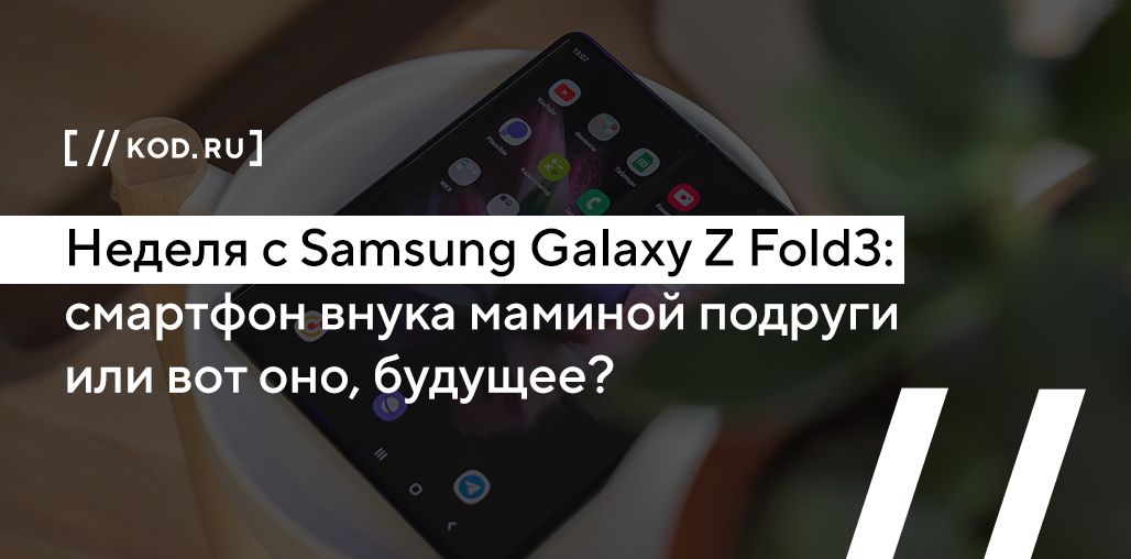 Неделя с Samsung Galaxy Z Fold3: смартфон внука маминой подруги или вот оно, будущее?