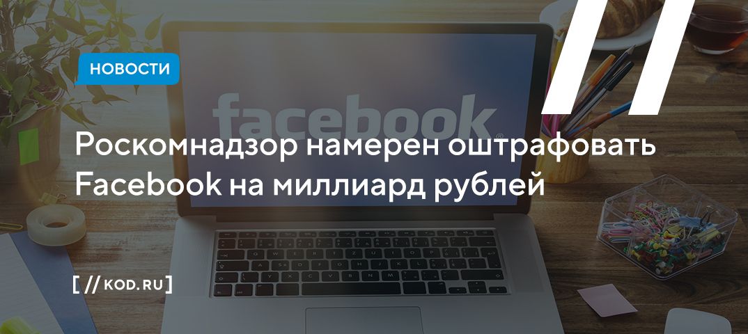 Роскомнадзор намерен оштрафовать Facebook на миллиард рублей