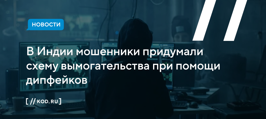 В Индии мошенники придумали схему вымогательства при помощи дипфейков
