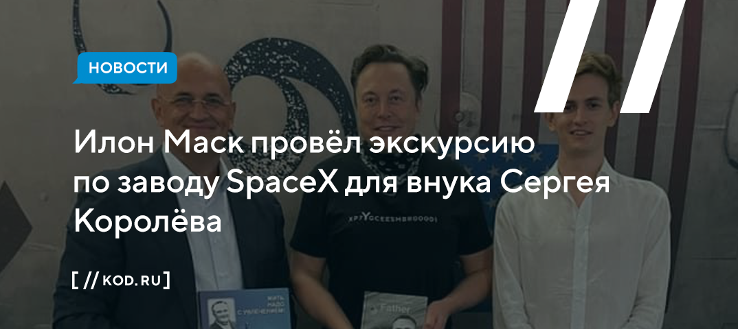 Илон Маск провёл экскурсию по заводу SpaceX для внука Сергея Королёва