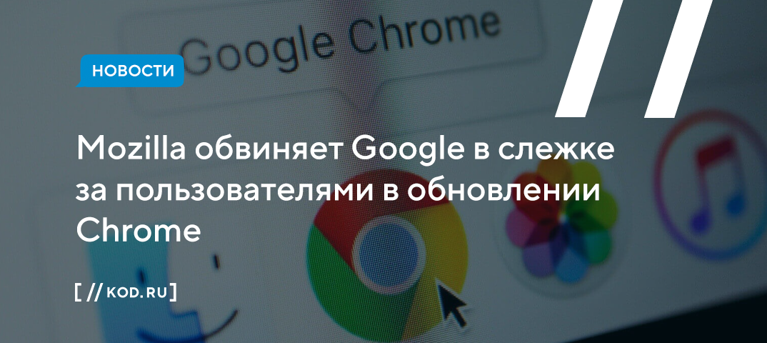 Mozilla обвиняет Google в слежке за пользователями в обновлении Chrome