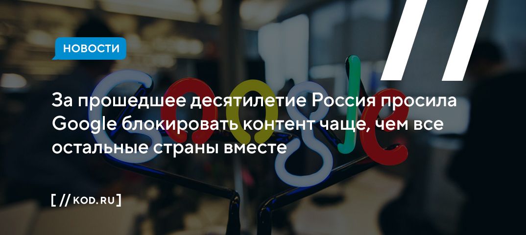 За прошедшее десятилетие Россия просила Google блокировать контент чаще, чем все остальные страны вместе