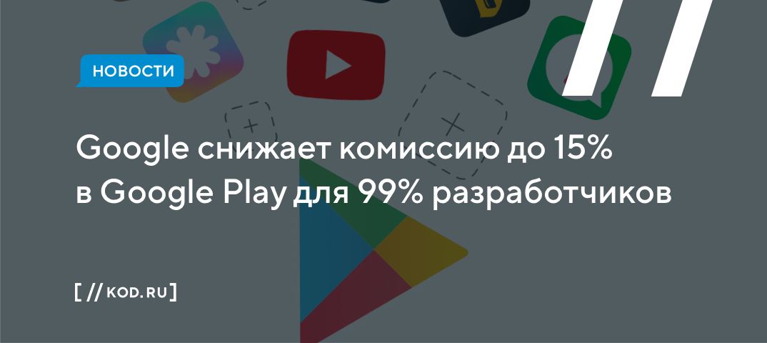 Google снижает комиссию до 15% в Google Play для 99% разработчиков