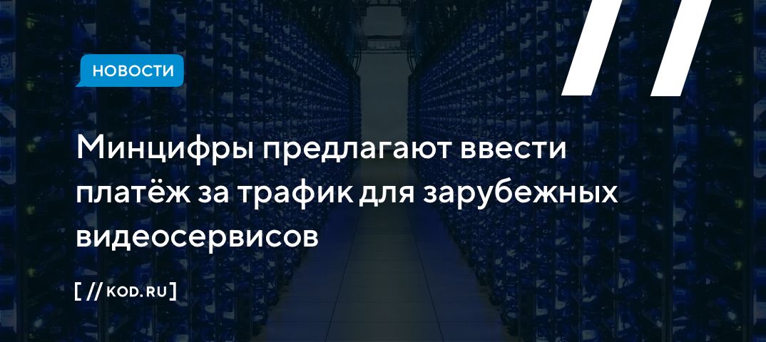 Минцифры предлагают ввести платёж за трафик для зарубежных видеосервисов