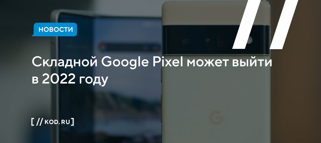 Складной Google Pixel может выйти в 2022 году